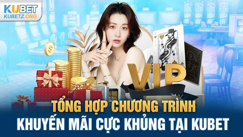 Tổng hợp chương trình khuyến mãi cực khủng tại Kubet