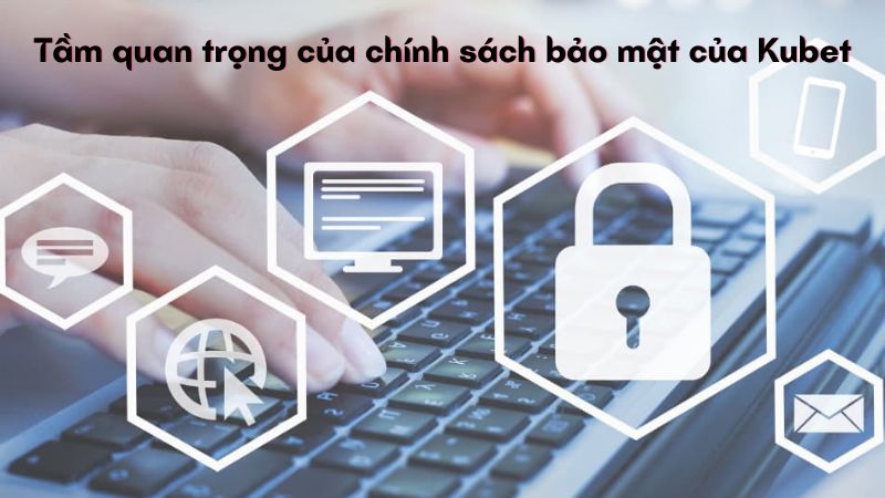 Tầm quan trọng của chính sách bảo mật của Kubet