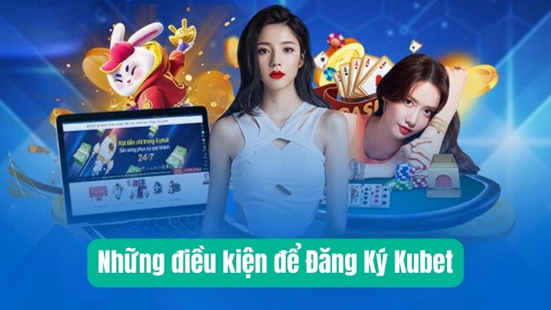 Những điều kiện để Đăng Ký Kubet