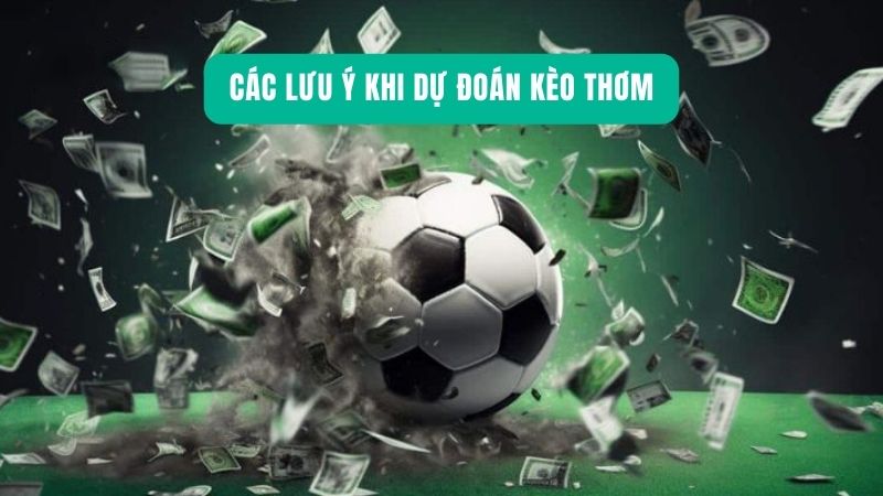 Các lưu ý khi dự đoán kèo thơm