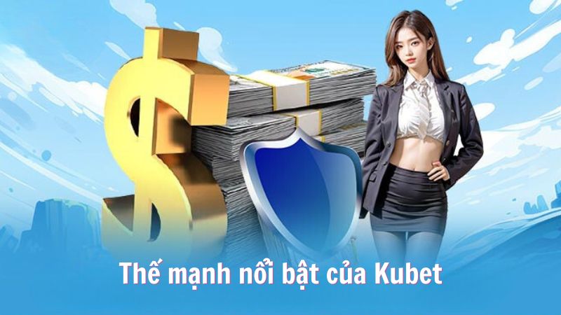 Thế mạnh nổi bật của Kubet