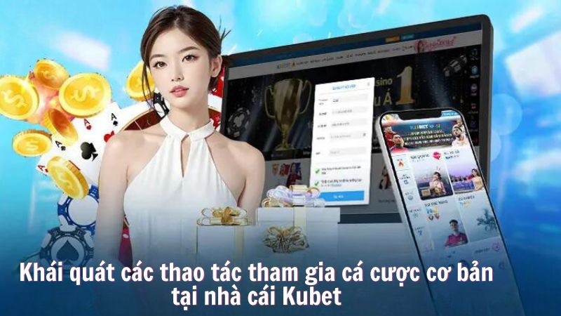 Khái quát các thao tác tham gia cá cược cơ bản tại nhà cái Kubet