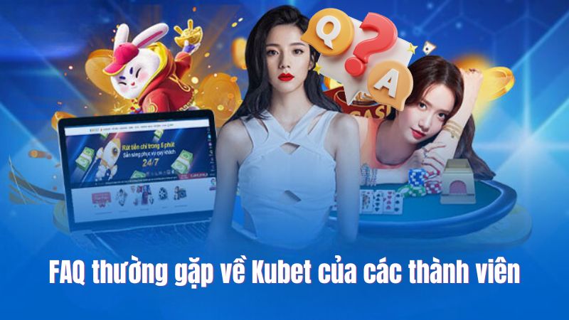 FAQ thường gặp về Kubet của các thành viên