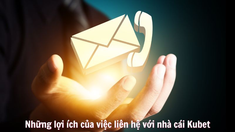 Những lợi ích của việc liên hệ với nhà cái Kubet