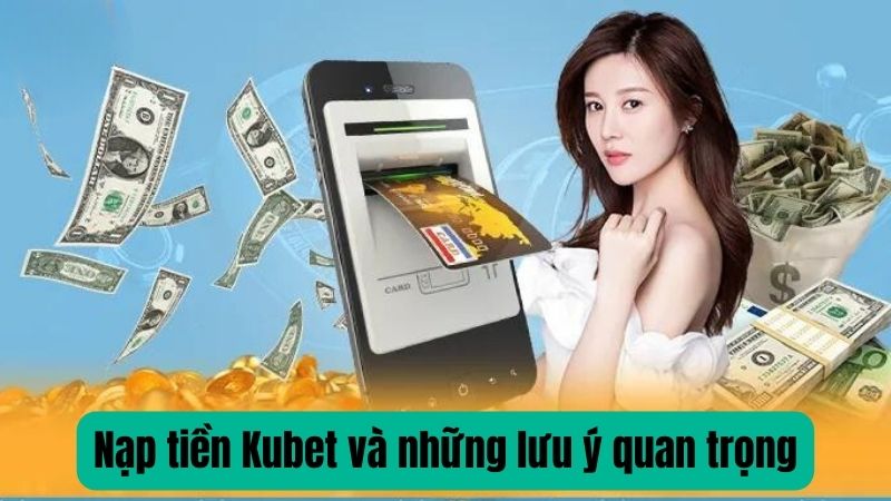 Nạp tiền Kubet và những lưu ý quan trọng