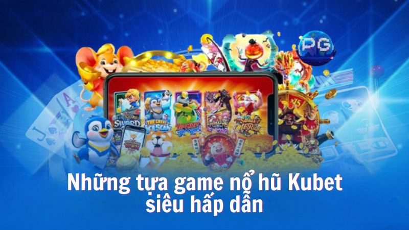 Những tựa game nổ hũ Kubet siêu hấp dẫn