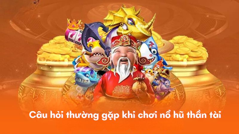 Câu hỏi thường gặp khi chơi nổ hũ thần tài