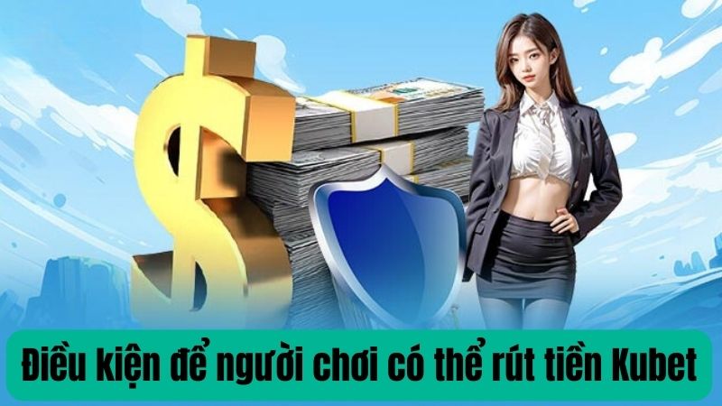 Điều kiện để người chơi có thể rút tiền Kubet