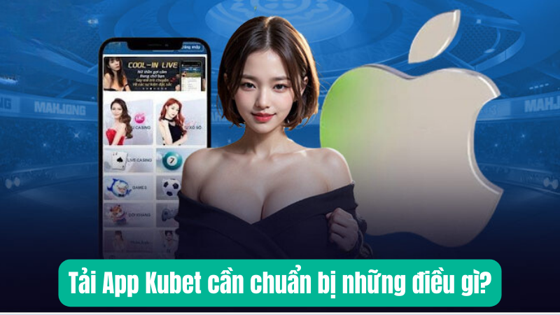 Tải App Kubet cần chuẩn bị những điều gì?